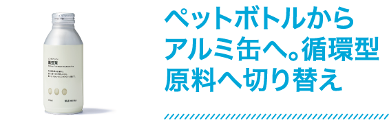 ペットボトルからアルミ缶へ。循環型原料へ切り替え