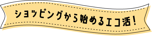ショッピングから始めるエコ活!