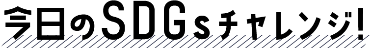 今日のSDGsチャレンジ！